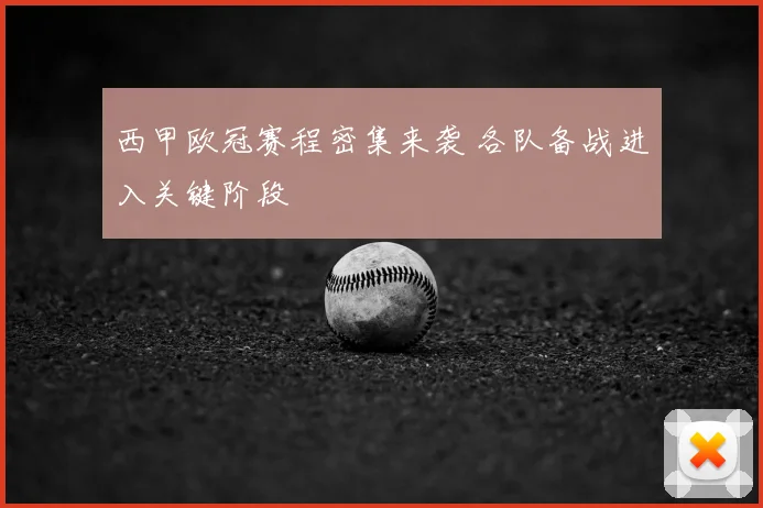 西甲欧冠赛程密集来袭 各队备战进入关键阶段