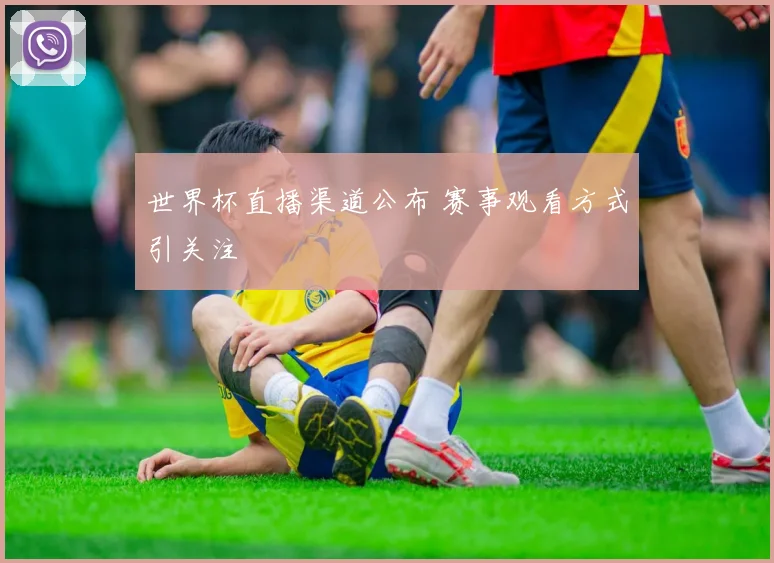 世界杯直播渠道公布 赛事观看方式引关注