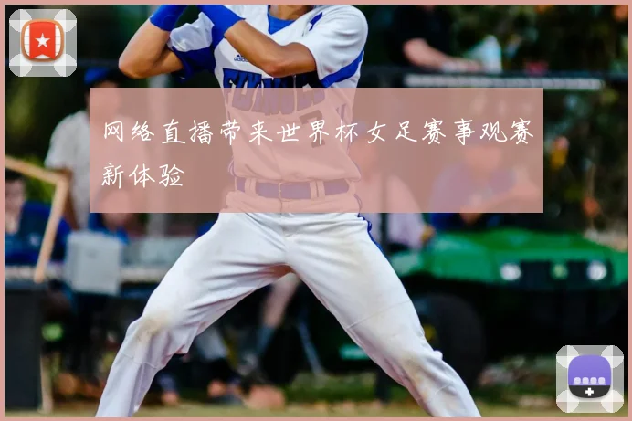 网络直播带来世界杯女足赛事观赛新体验