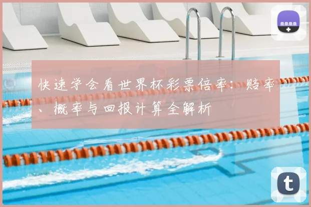 快速学会看世界杯彩票倍率：赔率、概率与回报计算全解析