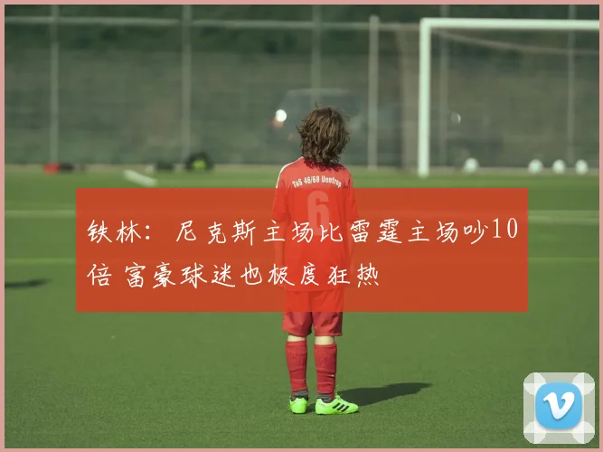 铁林：尼克斯主场比雷霆主场吵10倍 富豪球迷也极度狂热