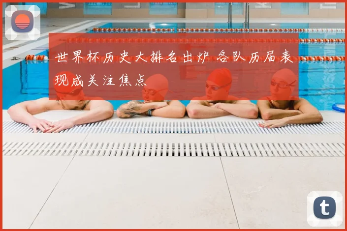 世界杯历史大排名出炉 各队历届表现成关注焦点