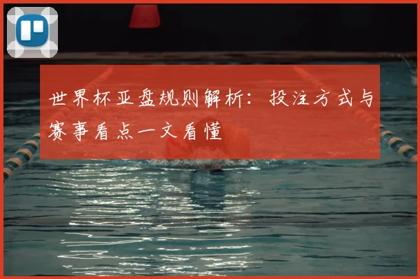 世界杯亚盘规则解析：投注方式与赛事看点一文看懂