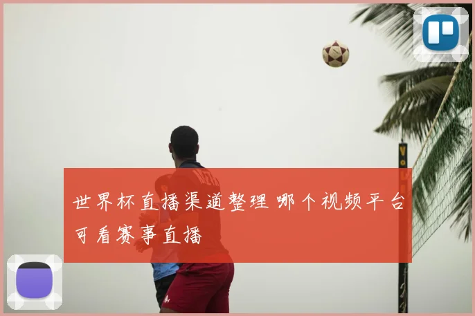 世界杯直播渠道整理 哪个视频平台可看赛事直播