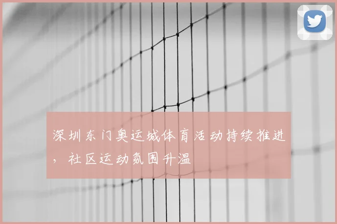 深圳东门奥运城体育活动持续推进，社区运动氛围升温