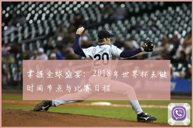 掌握全球盛宴：2018年世界杯关键时间节点与比赛日程