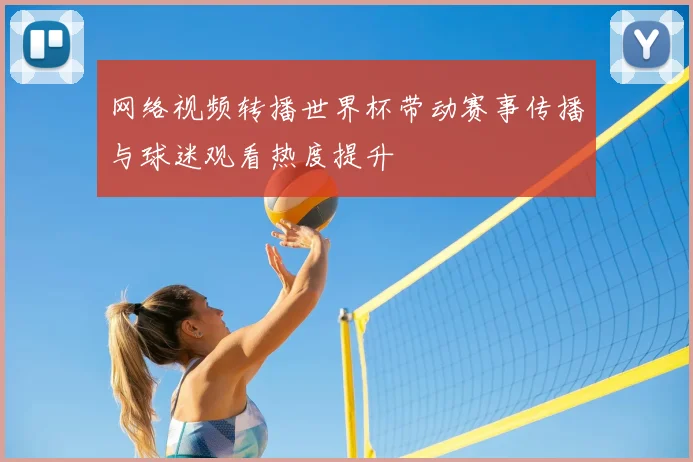 网络视频转播世界杯带动赛事传播与球迷观看热度提升