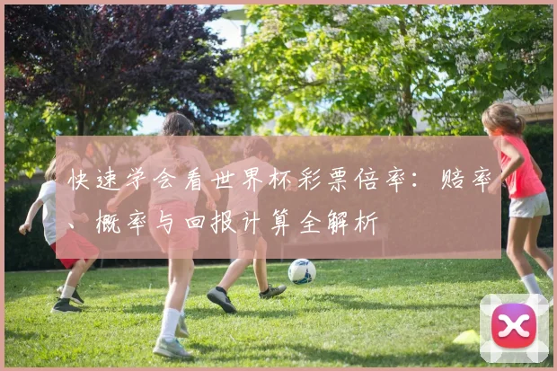 快速学会看世界杯彩票倍率：赔率、概率与回报计算全解析
